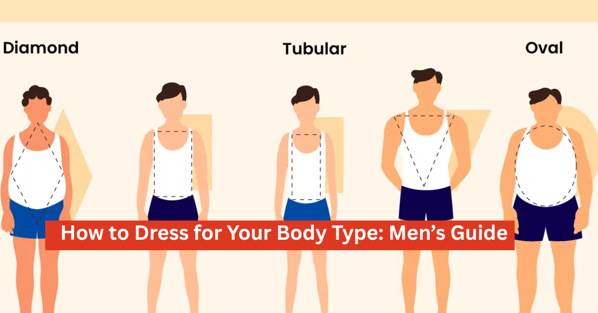 How to Dress for Your Body Type: Men’s Guide